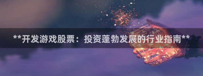 沐鸣娱乐2手机下载官网：**开发游戏股票：投资蓬勃发展的行业指南**